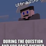 Neutral face | DURING THE QUESTION AND YOU CAN'T ANSWER | image tagged in neutral face,ultra255 | made w/ Imgflip meme maker