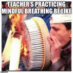 Smoking  | TEACHER’S PRACTICING MINDFUL BREATHING BE LIKE | image tagged in smoking | made w/ Imgflip meme maker