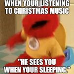 Elmo toilet | WHEN YOUR LISTENING TO CHRISTMAS MUSIC; "HE SEES YOU WHEN YOUR SLEEPING." | image tagged in elmo toilet | made w/ Imgflip meme maker