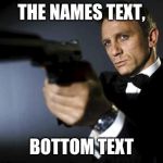 James Bond aims at you friendly | THE NAMES TEXT, BOTTOM TEXT | image tagged in james bond aims at you friendly | made w/ Imgflip meme maker