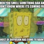 Bad breath spongebob | WHEN YOU SMELL SOMETHING BAD AND YOU DON'T KNOW WHERE ITS COMING FROM... THE GHOST OF DIFFUSION HAS COME TO HAUNT YOU | image tagged in bad breath spongebob | made w/ Imgflip meme maker