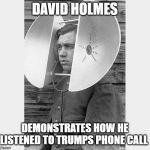 holmes | DAVID HOLMES; DEMONSTRATES HOW HE LISTENED TO TRUMPS PHONE CALL | image tagged in holmes | made w/ Imgflip meme maker