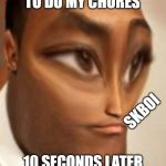 the f | MOM TELLS ME TO DO MY CHORES; SKBOI; 10 SECONDS LATER FINE I'LL DO IT MYSELF | image tagged in the f | made w/ Imgflip meme maker