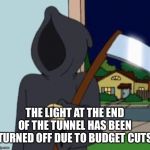 FG Death | THE LIGHT AT THE END OF THE TUNNEL HAS BEEN TURNED OFF DUE TO BUDGET CUTS | image tagged in fg death | made w/ Imgflip meme maker