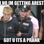 jake paul | OH NO IM GETTING ARESTED; G0T U ITS A PRANK | image tagged in jake paul | made w/ Imgflip meme maker