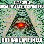 Illuminati confirmed | I CAN SPELL
SUPERCALIFRAGILISTICEXPIALIDOCIOUS; BUT HAVE AN F IN ELA | image tagged in illuminati | made w/ Imgflip meme maker