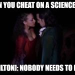 Jazzy | WHEN YOU CHEAT ON A SCIENCE TEST; [HAMILTON]: NOBODY NEEDS TO KNOW | image tagged in jazzy,joanna zhang,hamilton,hamiltrash,say no to this,nobody needs to know | made w/ Imgflip meme maker