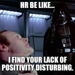 darth vader force choke | HR BE LIKE... I FIND YOUR LACK OF POSITIVITY DISTURBING. | image tagged in darth vader force choke | made w/ Imgflip meme maker