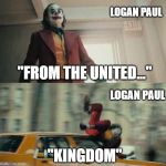 Joker hit by car | LOGAN PAUL; "FROM THE UNITED..."; LOGAN PAUL; "KINGDOM" | image tagged in joker hit by car | made w/ Imgflip meme maker