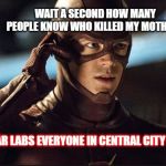 the flash | WAIT A SECOND HOW MANY PEOPLE KNOW WHO KILLED MY MOTHER? *STAR LABS EVERYONE IN CENTRAL CITY BARRY* | image tagged in the flash | made w/ Imgflip meme maker