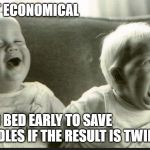 Economical | IT IS NOT ECONOMICAL; CJIANTY; TO GO TO BED EARLY TO SAVE THE CANDLES IF THE RESULT IS TWINS. | image tagged in laugh cry twin babies | made w/ Imgflip meme maker