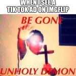 MOM! GET THE GUN! | WHEN I SEE A TIK TOK AD ON IMGFLIP | image tagged in be gone unholy demon,memes,tik tok,advertising,imgflip | made w/ Imgflip meme maker
