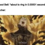 Za Warudo! | School Bell: *about to ring in 0.00001 seconds*
 
Teacher: | image tagged in za warudo | made w/ Imgflip meme maker