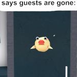 When guests vanish... | Me when mom says guests are gone: | image tagged in pop,memes,guests,mom,pufferfish,roblox | made w/ Imgflip meme maker