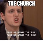 Shut up about the sun | THE CHURCH | image tagged in shut up about the sun | made w/ Imgflip meme maker