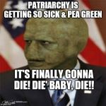 the patriarchy | PATRIARCHY IS GETTING SO SICK & PEA GREEN; IT'S FINALLY GONNA DIE! DIE' BABY, DIE!! | image tagged in the patriarchy | made w/ Imgflip meme maker