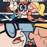 Dexters Lab Accent | I LOVE YOU ACCENT! SAY IT AGAIN! NIT DIS DAA! | image tagged in dexters lab accent | made w/ Imgflip meme maker