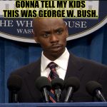 Dave Chapelle President | GONNA TELL MY KIDS THIS WAS GEORGE W. BUSH. | image tagged in dave chapelle president | made w/ Imgflip meme maker