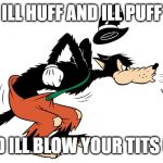 Big Bad Wolf | ILL HUFF AND ILL PUFF; AND ILL BLOW YOUR TITS OFF | image tagged in big bad wolf | made w/ Imgflip meme maker