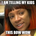 Lil mama crying  | I AM TELLING MY KIDS; THIS BOW WOW | image tagged in lil mama crying | made w/ Imgflip meme maker
