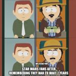 RANDY Marsh fu | STAR WARS FANS THAT WATCHED THE THE MANDALORIAN; HEY,F@CK YOU; STAR WARS FANS AFTER REMEMBERING THEY HAD TO WAIT 7 YEARS TO GET GOOD STAR WARS FROM DISNEY | image tagged in randy marsh fu,south park,star wars,disney killed star wars,disney | made w/ Imgflip meme maker