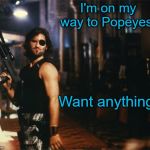 Snake Plissken | I'm on my way to Popeyes. Want anything? | image tagged in snake plissken,popeyes,memes | made w/ Imgflip meme maker