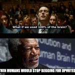 What if we used 100 % of the brain? | THEN HUMANS WOULD STOP BEGGING FOR UPVOTES | image tagged in what if we used 100  of the brain | made w/ Imgflip meme maker