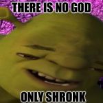 shronk | THERE IS NO GOD; ONLY SHRONK | image tagged in shronk | made w/ Imgflip meme maker