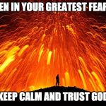 Don't be afraid | EVEN IN YOUR GREATEST FEARS, KEEP CALM AND TRUST GOD | image tagged in don't be afraid | made w/ Imgflip meme maker