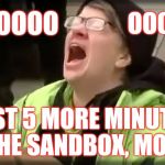 Trump SJW No | NOOOOOO; OOOO!!! JUST 5 MORE MINUTES IN THE SANDBOX, MOM!!! | image tagged in trump sjw no | made w/ Imgflip meme maker