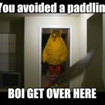 Big bird kicks down door | You avoided a paddlin'; BOI GET OVER HERE | image tagged in big bird kicks down door | made w/ Imgflip meme maker