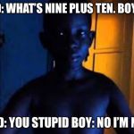 Whats 9+10 | DAD: WHAT’S NINE PLUS TEN. BOY: 21; DAD: YOU STUPID BOY: NO I’M NOT | image tagged in whats 910 | made w/ Imgflip meme maker