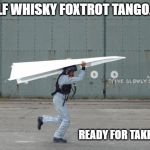 "Improvised Aircraft" | GOLF WHISKY FOXTROT TANGO.... READY FOR TAKE OFF | image tagged in improvised aircraft | made w/ Imgflip meme maker