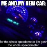 Speedometer | ME AND MY NEW CAR: | image tagged in speedometer | made w/ Imgflip meme maker