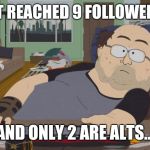 A Follower Is A Follower, Right? | JUST REACHED 9 FOLLOWERS!!! AND ONLY 2 ARE ALTS... | image tagged in fat nerd guy south park,followers | made w/ Imgflip meme maker