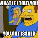 comic book guy | WHAT IF I TOLD YOU; YOU GOT ISSUES | image tagged in comic book guy | made w/ Imgflip meme maker