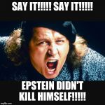 Sam Kinison Trump | SAY IT!!!!! SAY IT!!!!! EPSTEIN DIDN'T KILL HIMSELF!!!!! | image tagged in sam kinison trump | made w/ Imgflip meme maker