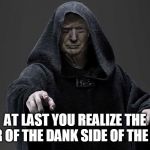 sith lord trump | AT LAST YOU REALIZE THE POWER OF THE DANK SIDE OF THE FARCE. | image tagged in sith lord trump | made w/ Imgflip meme maker