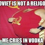 Captain USSR | SOVIET IS NOT A RELIGON; ME:CRIES IN VODKA | image tagged in captain ussr | made w/ Imgflip meme maker