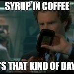 Elf Coffee Syrup | SYRUP IN COFFEE; IT'S THAT KIND OF DAY.... | image tagged in elf coffee syrup | made w/ Imgflip meme maker