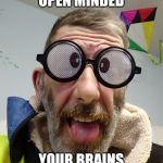 Funny quote Bert | IF YOU TOO OPEN MINDED; YOUR BRAINS WILL FALL OUT | image tagged in funny quote bert | made w/ Imgflip meme maker