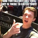 I got you (Tom Holland) | JUST IMAGINE IT! YOU ARE CLIMBING A LADDER AND YOU FALL OFF! BUT, THIS GUY IS THERE TO CATCH YOU!!! | image tagged in i got you tom holland | made w/ Imgflip meme maker