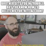 I'm gonna do what's called a pro-gamer move. | WHEN YOUR LITTLE BROTHER GETS YOU IN TROUBLE, BUT YOU KNOW HOW TO DELETE HIS FORTNITE ACCOUNT | image tagged in i'm gonna do what's called a pro-gamer move | made w/ Imgflip meme maker
