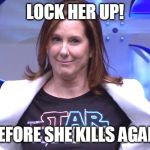 Kathleen Kennedy | LOCK HER UP! BEFORE SHE KILLS AGAIN | image tagged in kathleen kennedy,star wars,fail | made w/ Imgflip meme maker