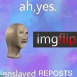I know not all imgflip memes are reposts. But I made this anyway. | REPOSTS | image tagged in ah yes enslaved,reposts,memes,imgflip | made w/ Imgflip meme maker