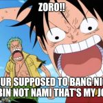 LUFFY SHOUTING | ZORO!! YOUR SUPPOSED TO BANG NICO ROBIN NOT NAMI THAT'S MY JOB!! | image tagged in luffy shouting | made w/ Imgflip meme maker