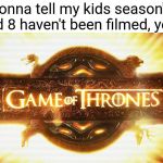 Game of Thrones Logo | I'm gonna tell my kids season's 7 and 8 haven't been filmed, yet. | image tagged in game of thrones logo | made w/ Imgflip meme maker