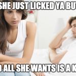 Disappointed woman | WHEN SHE JUST LICKED YA BUTTHOLE; AND ALL SHE WANTS IS A KISS | image tagged in disappointed woman | made w/ Imgflip meme maker