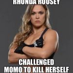 rhonda rousey | RHONDA ROUSEY; CHALLENGED MOMO TO KILL HERSELF | image tagged in rhonda rousey | made w/ Imgflip meme maker