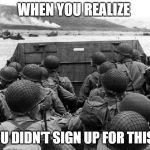 D-Day | WHEN YOU REALIZE; YOU DIDN'T SIGN UP FOR THIS!! | image tagged in d-day | made w/ Imgflip meme maker